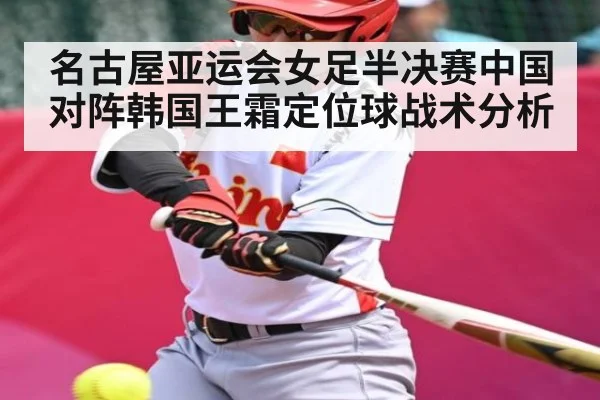 名古屋亚运会女足半决赛中国对阵韩国王霜定位球战术分析