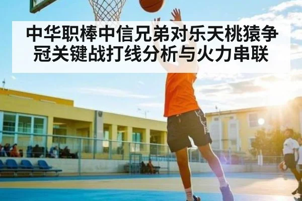 中华职棒中信兄弟对乐天桃猿争冠关键战打线分析与火力串联