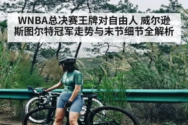 WNBA总决赛王牌对自由人 威尔逊斯图尔特冠军走势与末节细节全解析