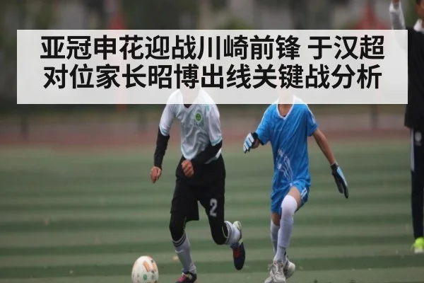 亚冠申花迎战川崎前锋 于汉超对位家长昭博出线关键战分析